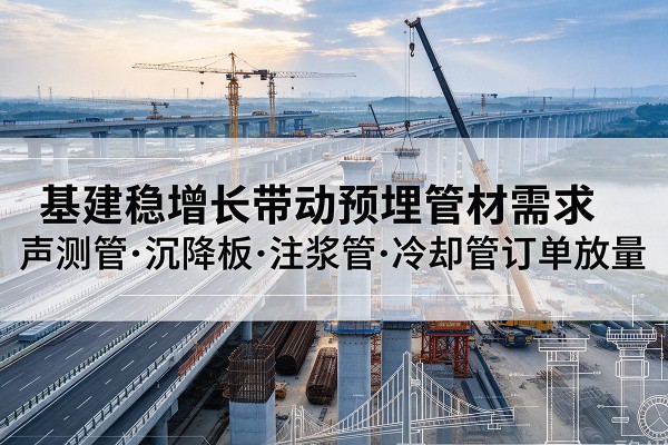 渭滨基建稳增长带动预埋监测管材需求,声测管、沉降板、注浆管订单持续放量