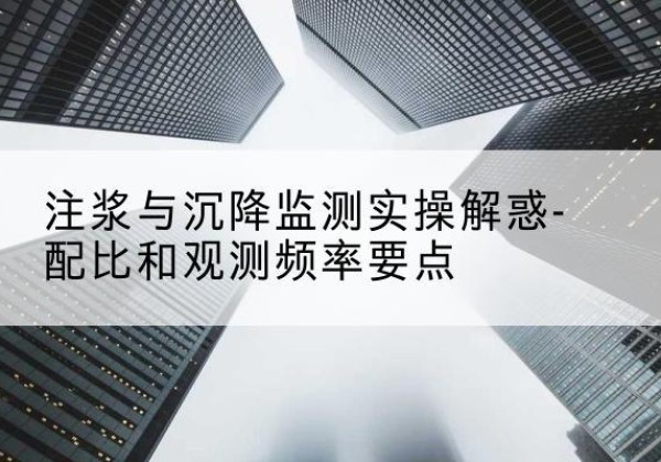渭滨水泥浆配比不当会不会造成注浆管堵管？-注浆与沉降监测实操解惑-配比和观测频率要点